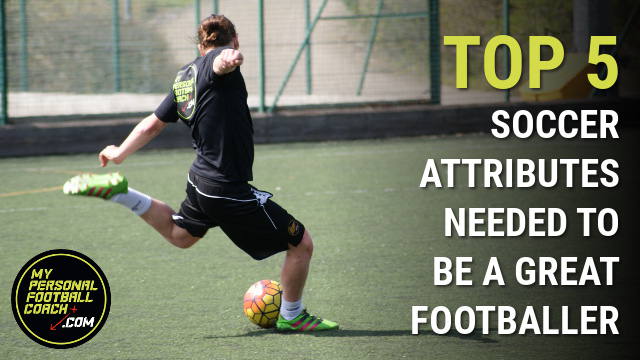 Top 5 soccer player attributes needed to be a great footballer